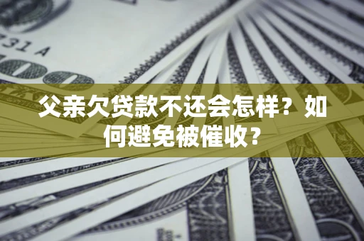 北京父亲欠贷款不还会怎样？如何避免被催收？