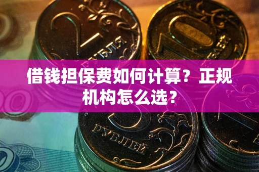 北京借钱担保费如何计算？正规机构怎么选？