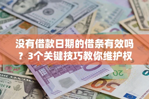 北京没有借款日期的借条有效吗？3个关键技巧教你维护权益