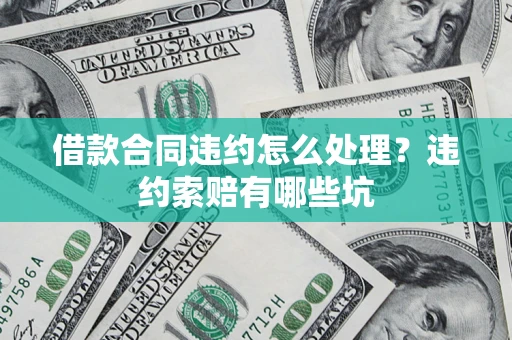 北京借款合同违约怎么处理？违约索赔有哪些坑