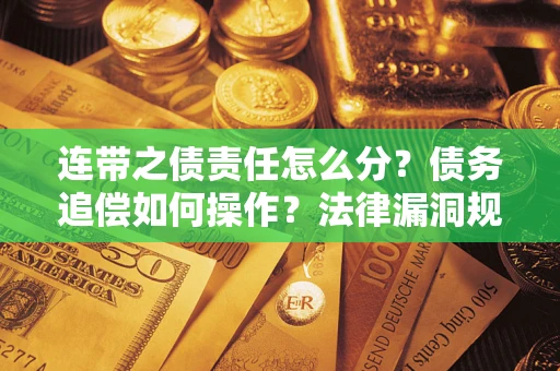 北京连带之债责任怎么分？债务追偿如何操作？法律漏洞规避指南