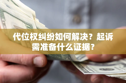 北京代位权纠纷如何解决？起诉需准备什么证据？