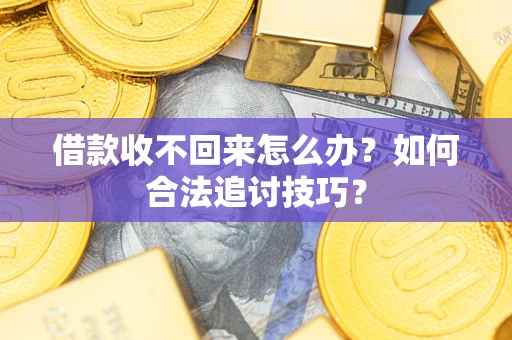 北京借款收不回来怎么办？如何合法追讨技巧？