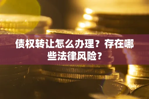 北京债权转让怎么办理？存在哪些法律风险？
