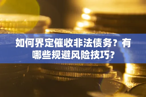 北京如何界定催收非法债务？有哪些规避风险技巧？