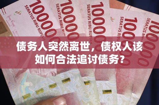 北京债务人突然离世，债权人该如何合法追讨债务？
