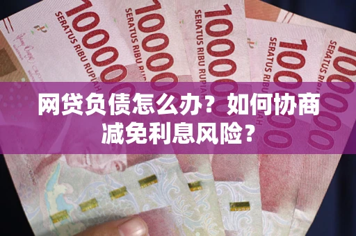 北京网贷负债怎么办？如何协商减免利息风险？