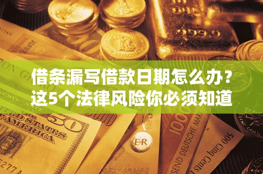 北京借条漏写借款日期怎么办？这5个法律风险你必须知道