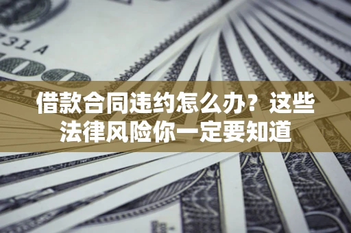 北京借款合同违约怎么办？这些法律风险你一定要知道