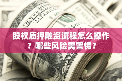北京股权质押融资流程怎么操作？哪些风险需警惕？