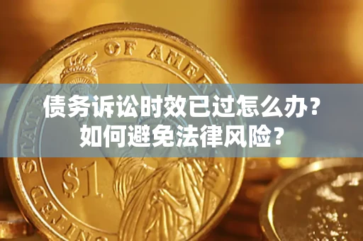北京债务诉讼时效已过怎么办？如何避免法律风险？