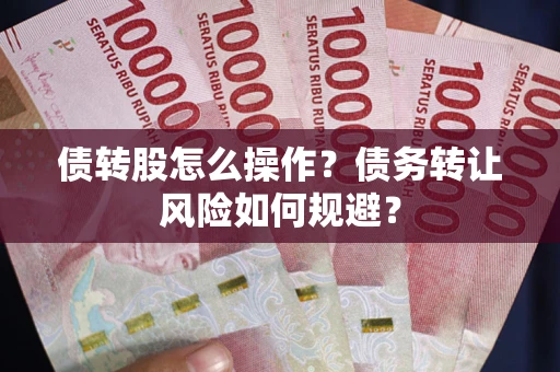 北京债转股怎么操作？债务转让风险如何规避？