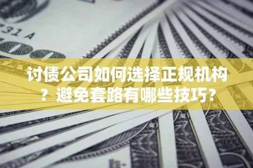 北京讨债公司如何选择正规机构？避免套路有哪些技巧？
