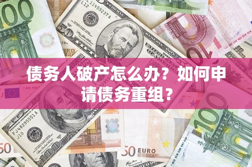 北京债务人破产怎么办？如何申请债务重组？