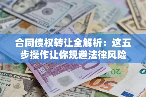 北京合同债权转让全解析：这五步操作让你规避法律风险