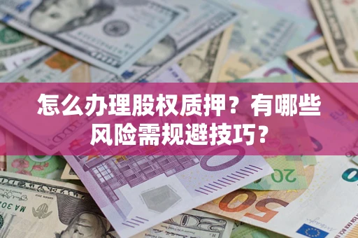 北京怎么办理股权质押？有哪些风险需规避技巧？