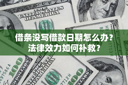 北京借条没写借款日期怎么办？法律效力如何补救？