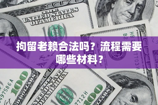 北京拘留老赖合法吗？流程需要哪些材料？