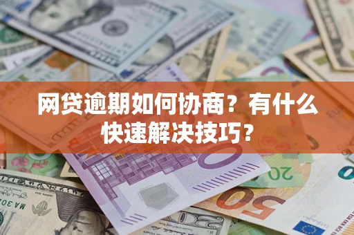 北京网贷逾期如何协商？有什么快速解决技巧？