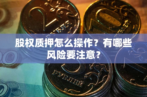 北京股权质押怎么操作？有哪些风险要注意？