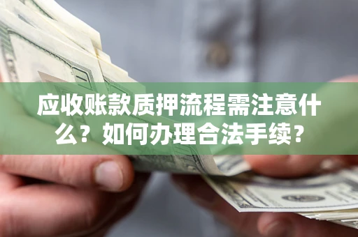 北京应收账款质押流程需注意什么？如何办理合法手续？