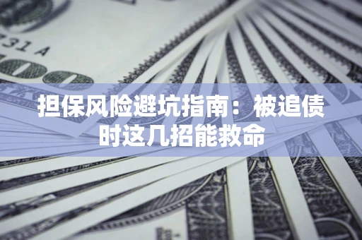 北京担保风险避坑指南：被追债时这几招能救命