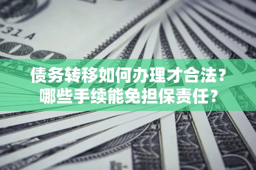北京债务转移如何办理才合法？哪些手续能免担保责任？