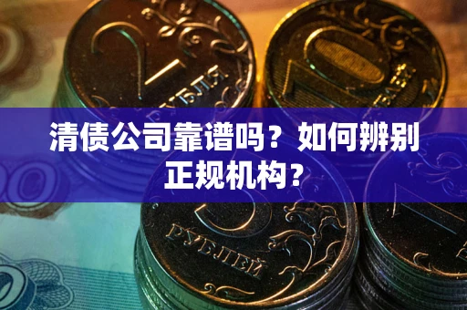 北京清债公司靠谱吗？如何辨别正规机构？