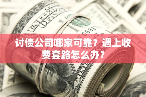 北京讨债公司哪家可靠？遇上收费套路怎么办？