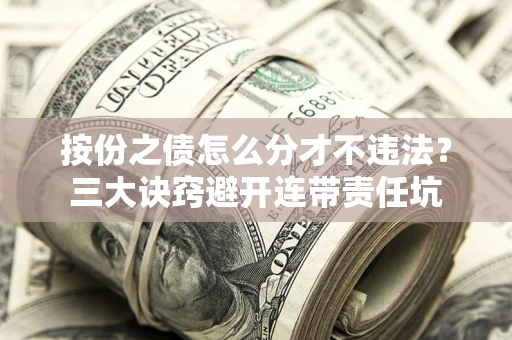 北京按份之债怎么分才不违法？三大诀窍避开连带责任坑