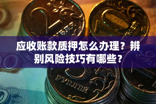 北京应收账款质押怎么办理？辨别风险技巧有哪些？