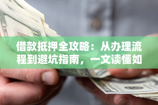 北京借款抵押全攻略：从办理流程到避坑指南，一文读懂如何安全融资