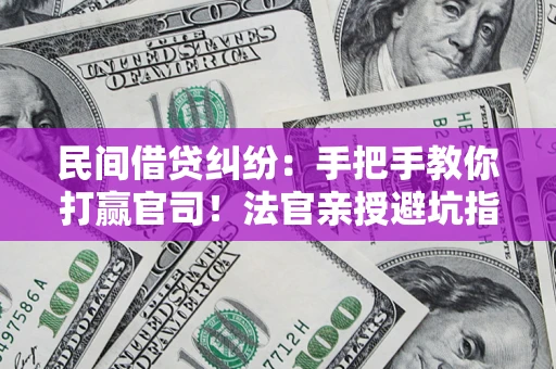 北京民间借贷纠纷：手把手教你打赢官司！法官亲授避坑指南