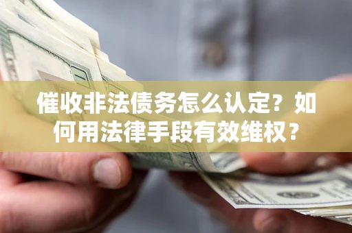 北京催收非法债务怎么认定？如何用法律手段有效维权？