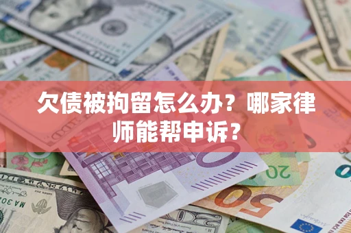 北京欠债被拘留怎么办？哪家律师能帮申诉？