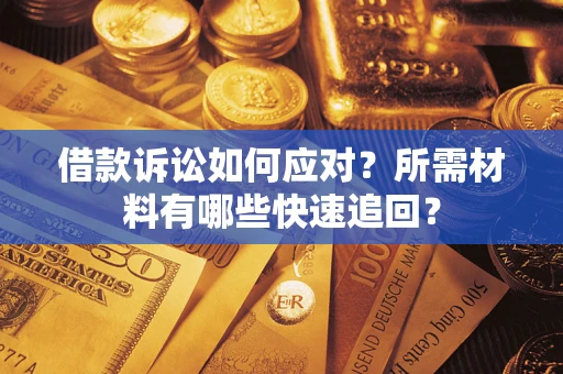 北京借款诉讼如何应对？所需材料有哪些快速追回？