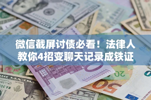 北京微信截屏讨债必看！法律人教你4招变聊天记录成铁证，避踩3大雷区