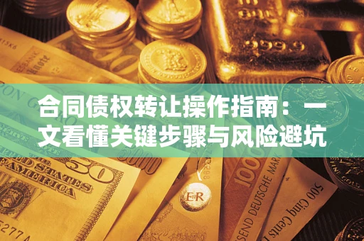北京合同债权转让操作指南：一文看懂关键步骤与风险避坑