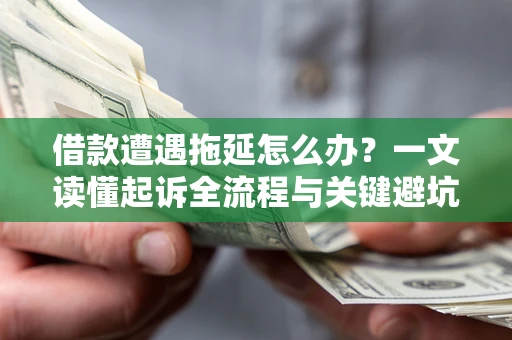 北京借款遭遇拖延怎么办？一文读懂起诉全流程与关键避坑指南