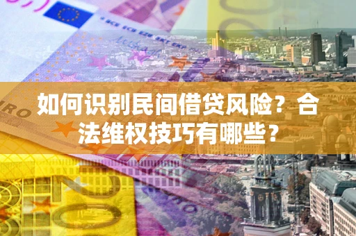 北京如何识别民间借贷风险？合法维权技巧有哪些？