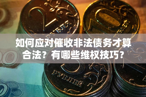 北京如何应对催收非法债务才算合法？有哪些维权技巧？