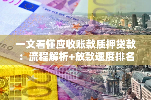 北京一文看懂应收账款质押贷款：流程解析+放款速度排名