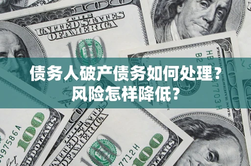 北京债务人破产债务如何处理？风险怎样降低？