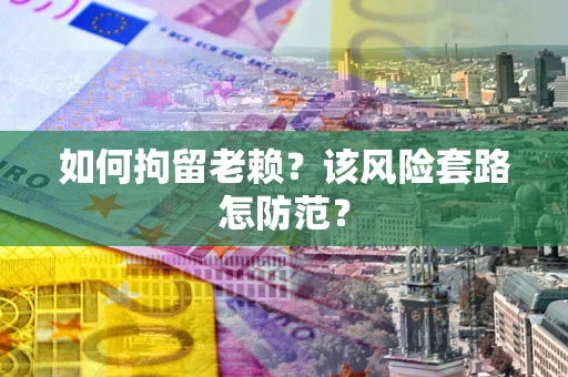 北京如何拘留老赖？该风险套路怎防范？
