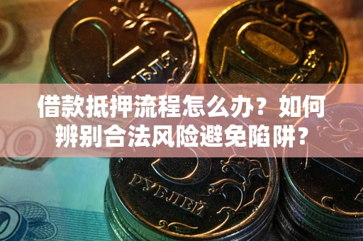 北京借款抵押流程怎么办？如何辨别合法风险避免陷阱？