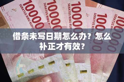 北京借条未写日期怎么办？怎么补正才有效？