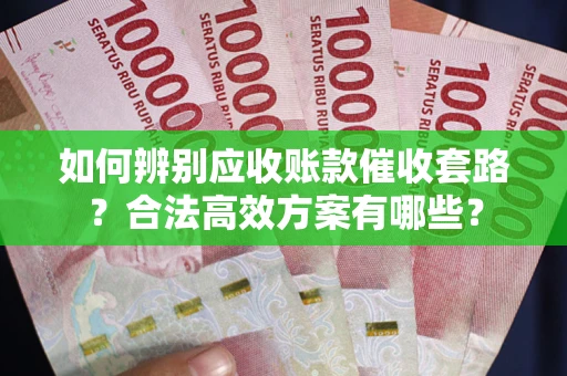 北京如何辨别应收账款催收套路？合法高效方案有哪些？