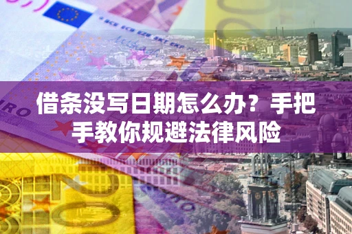 北京借条没写日期怎么办？手把手教你规避法律风险
