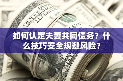 北京如何认定夫妻共同债务？什么技巧安全规避风险？