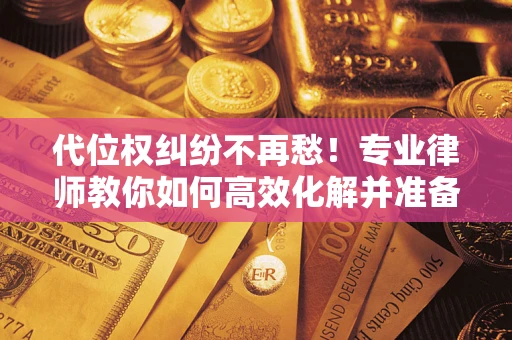 北京代位权纠纷不再愁！专业律师教你如何高效化解并准备关键证据